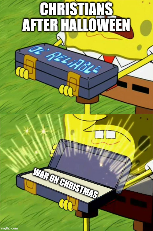 Ol' Pretentious | CHRISTIANS AFTER HALLOWEEN; WAR ON CHRISTMAS | image tagged in ol' reliable,war on christmas | made w/ Imgflip meme maker