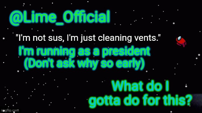 I'm kinda new to this lol | I'm running as a president (Don't ask why so early); What do I gotta do for this? | image tagged in lime_officials new template | made w/ Imgflip meme maker