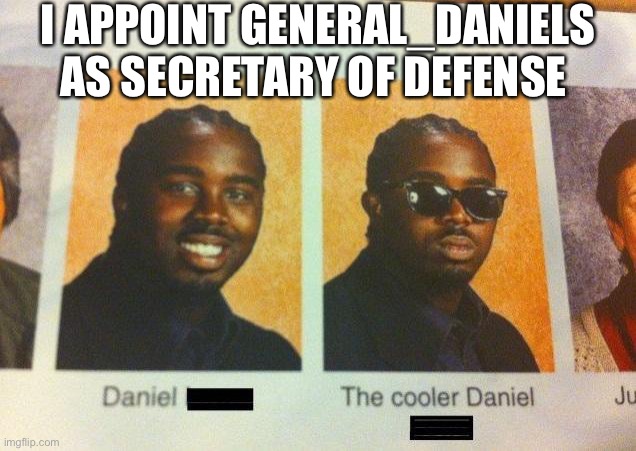 The Cooler Daniel | I APPOINT GENERAL_DANIELS AS SECRETARY OF DEFENSE | image tagged in the cooler daniel | made w/ Imgflip meme maker