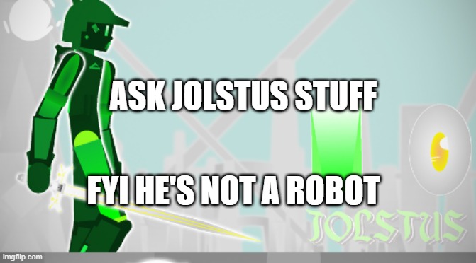 Jolstus | ASK JOLSTUS STUFF; FYI HE'S NOT A ROBOT | image tagged in jolstus | made w/ Imgflip meme maker