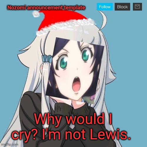 No Lewis. Only Nozomi! | Why would I cry? I'm not Lewis. | image tagged in no lewis only nozomi | made w/ Imgflip meme maker