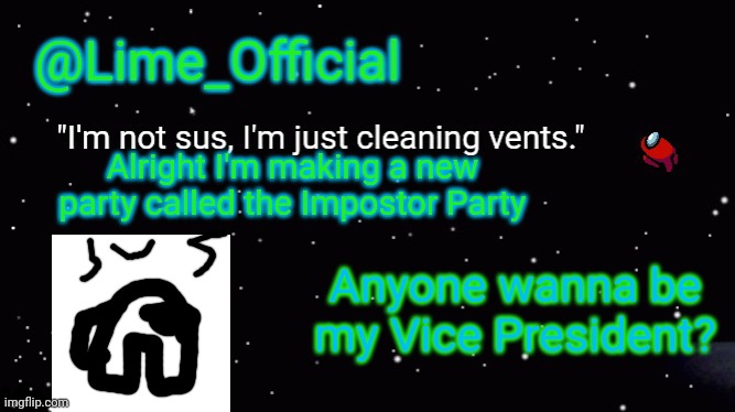 Honestly, idk why I'm doing this. | Alright I'm making a new party called the Impostor Party; Anyone wanna be my Vice President? | image tagged in lime_officials new template | made w/ Imgflip meme maker