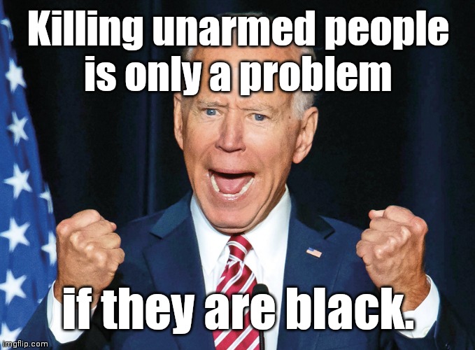 Enraged obiden says | Killing unarmed people
is only a problem if they are black. | image tagged in enraged obiden says | made w/ Imgflip meme maker