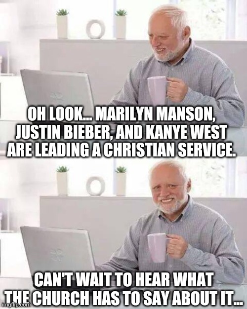Hide the Pain Harold | OH LOOK... MARILYN MANSON, JUSTIN BIEBER, AND KANYE WEST ARE LEADING A CHRISTIAN SERVICE. CAN'T WAIT TO HEAR WHAT THE CHURCH HAS TO SAY ABOUT IT... | image tagged in memes,hide the pain harold | made w/ Imgflip meme maker