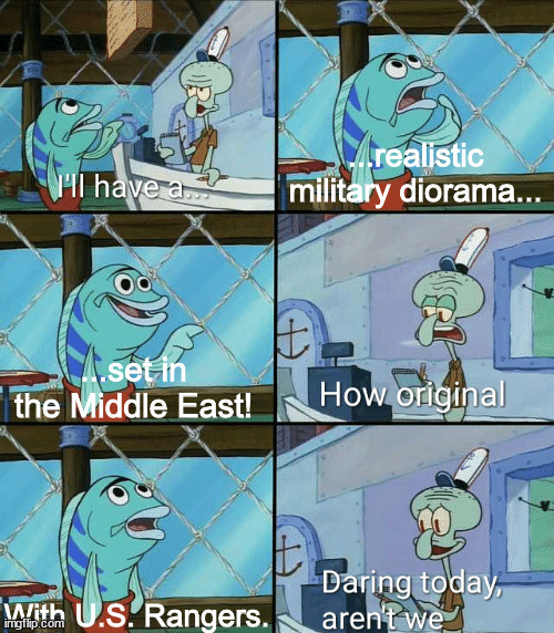 Good Artwork | ...realistic military diorama... ...set in the Middle East! With U.S. Rangers. | image tagged in daring today aren't we squidward | made w/ Imgflip meme maker