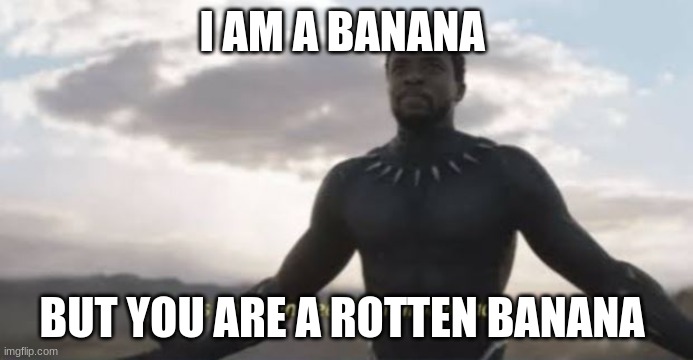 As you can see, I am not dead | I AM A BANANA; BUT YOU ARE A ROTTEN BANANA | image tagged in as you can see i am not dead | made w/ Imgflip meme maker
