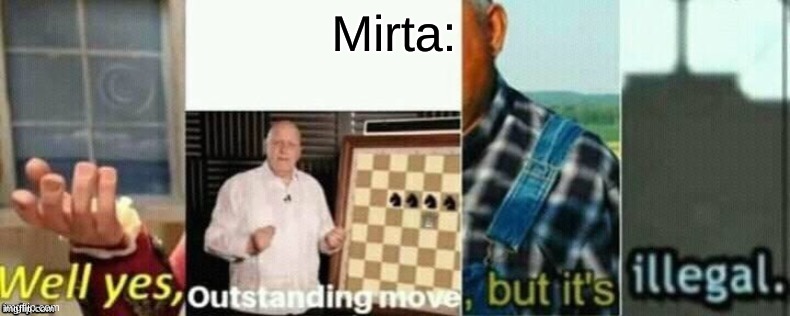 well yes, outstanding move, but it's illegal. | Mirta: | image tagged in well yes outstanding move but it's illegal | made w/ Imgflip meme maker