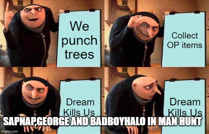 Gru's Plan Meme | We punch trees; Collect OP items; Dream Kills Us; Dream Kills Us; SAPNAP,GEORGE AND BADBOYHALO IN MAN HUNT | image tagged in memes,gru's plan | made w/ Imgflip meme maker