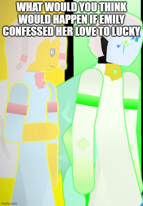 Emily and Lucky | WHAT WOULD YOU THINK WOULD HAPPEN IF EMILY CONFESSED HER LOVE TO LUCKY | image tagged in emily and lucky | made w/ Imgflip meme maker