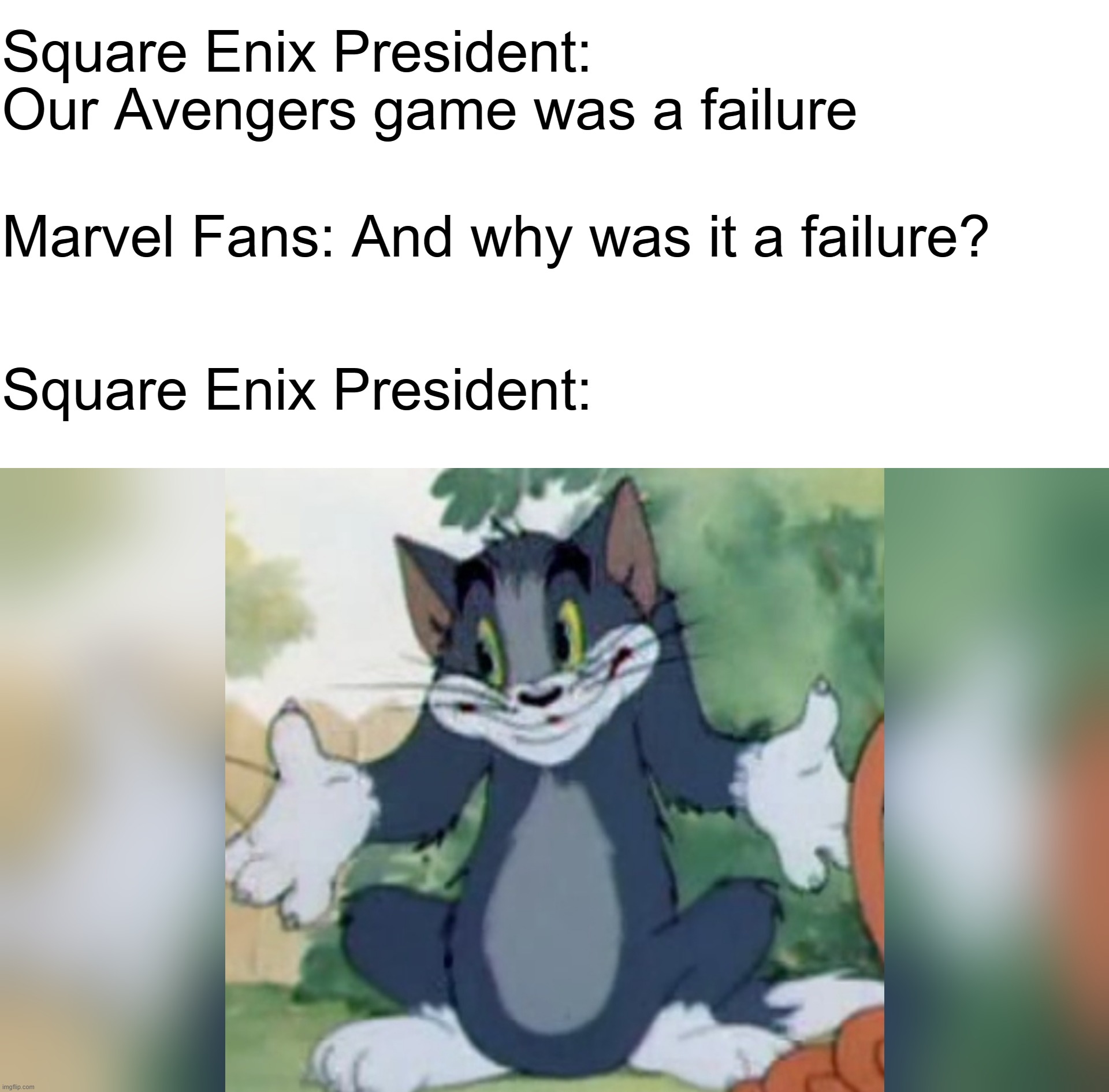 Shrugging Tom | Square Enix President: Our Avengers game was a failure; Marvel Fans: And why was it a failure? Square Enix President: | image tagged in shrugging tom | made w/ Imgflip meme maker