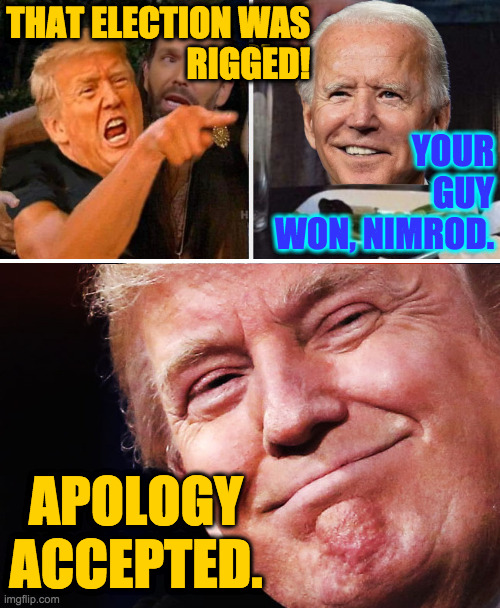 Fraud alert canceled. | THAT ELECTION WAS
RIGGED! APOLOGY ACCEPTED. | image tagged in memes,trump yelling at biden,election fraud,dartboard trump | made w/ Imgflip meme maker