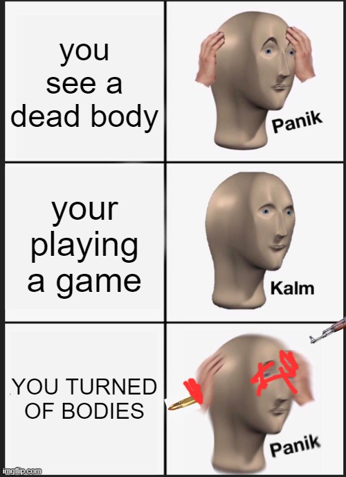 Panik Kalm Panik Meme | you see a dead body; your playing a game; YOU TURNED OF BODIES | image tagged in memes,panik kalm panik | made w/ Imgflip meme maker