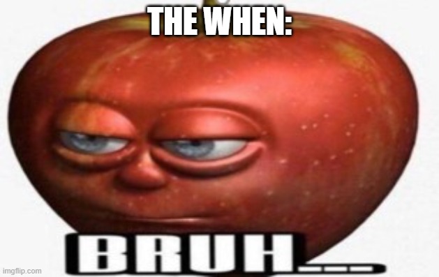 Bruh | THE WHEN: | image tagged in bruh | made w/ Imgflip meme maker