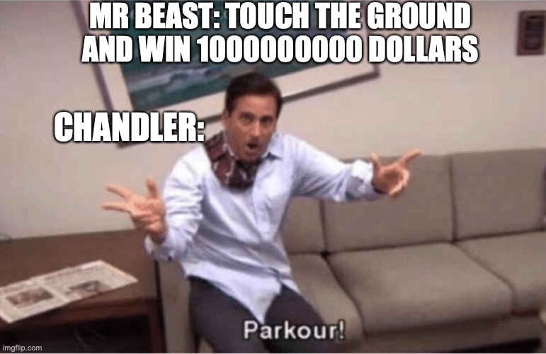 funny mr beast meme | MR BEAST: TOUCH THE GROUND AND WIN 1000000000 DOLLARS; CHANDLER: | image tagged in parkour,mrbeast,chandler | made w/ Imgflip meme maker