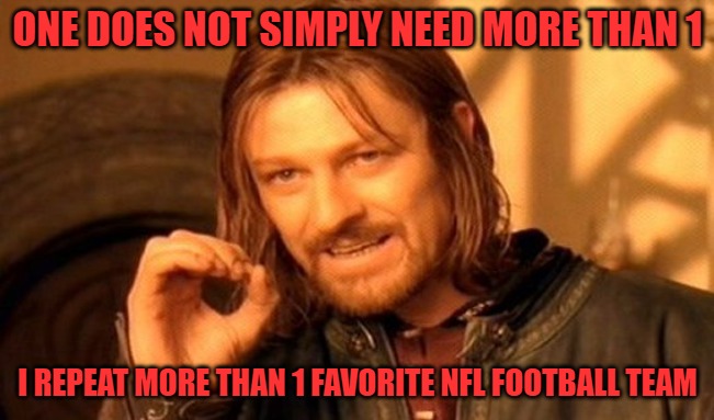One Does Not Simply Meme | ONE DOES NOT SIMPLY NEED MORE THAN 1; I REPEAT MORE THAN 1 FAVORITE NFL FOOTBALL TEAM | image tagged in memes,one does not simply,nfl football,nfl memes,funny memes | made w/ Imgflip meme maker
