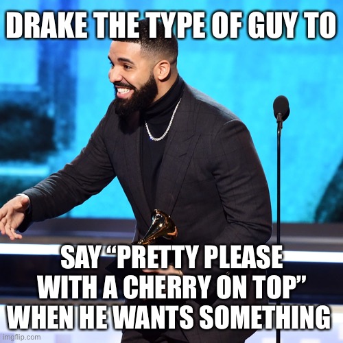 Drake the type of guy… pt.2 | DRAKE THE TYPE OF GUY TO; SAY “PRETTY PLEASE WITH A CHERRY ON TOP” WHEN HE WANTS SOMETHING | image tagged in drake,funny | made w/ Imgflip meme maker