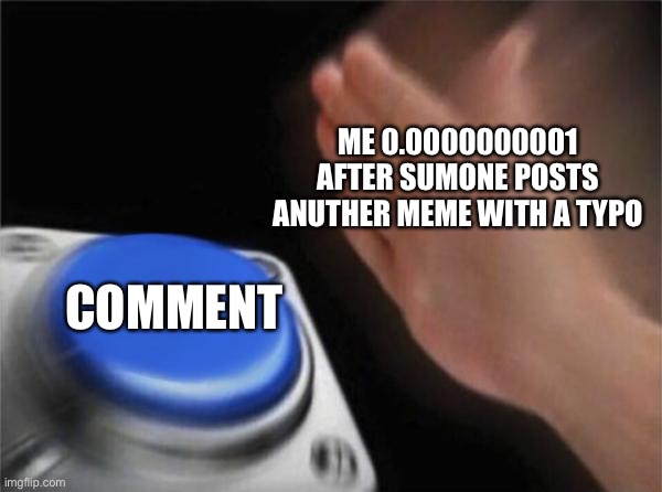 Bruh moment | ME 0.0000000001 AFTER SUMONE POSTS ANUTHER MEME WITH A TYPO; COMMENT | image tagged in memes,blank nut button | made w/ Imgflip meme maker