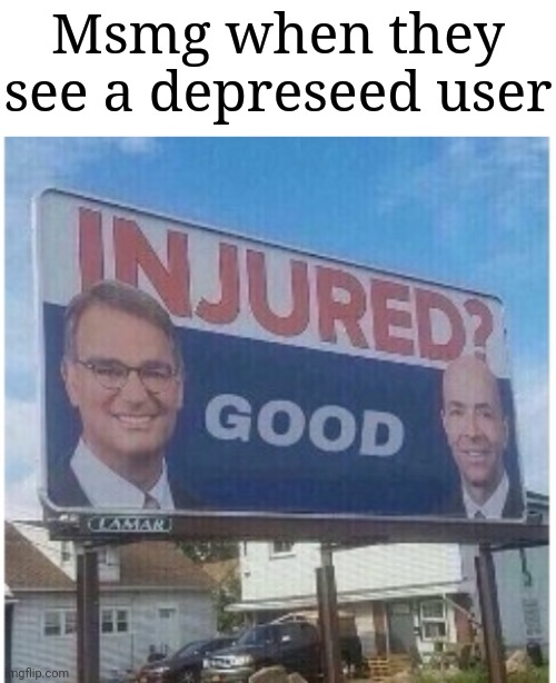 Msmg when they see a depreseed user | image tagged in blank white template | made w/ Imgflip meme maker