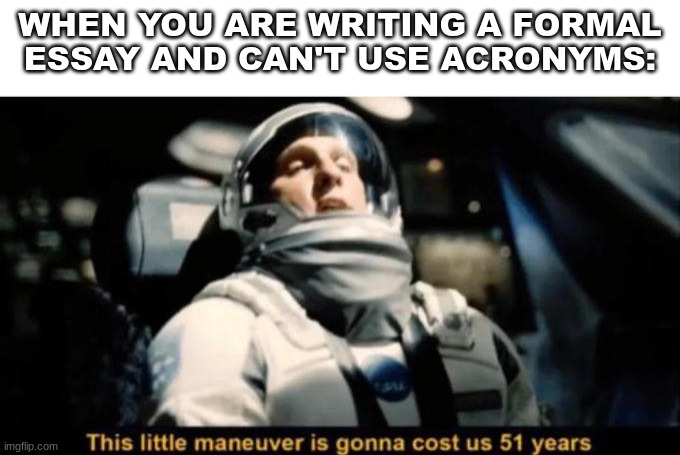 [Insert image title here] | WHEN YOU ARE WRITING A FORMAL ESSAY AND CAN'T USE ACRONYMS: | image tagged in this little manuever is gonna cost us 51 years,relatable,space,essays,acronyms | made w/ Imgflip meme maker