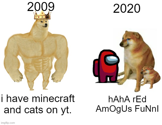 Buff Doge vs. Cheems | 2009; 2020; i have minecraft and cats on yt. hAhA rEd AmOgUs FuNnI | image tagged in memes,buff doge vs cheems | made w/ Imgflip meme maker