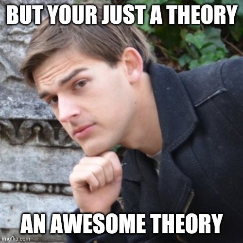 That's right we are doin this | BUT YOUR JUST A THEORY; AN AWESOME THEORY | image tagged in matpat | made w/ Imgflip meme maker