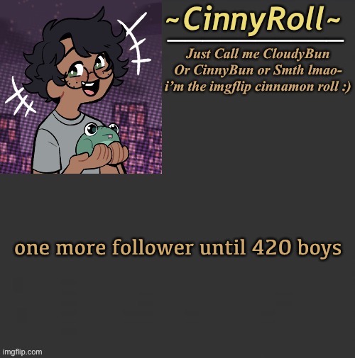 LES GOOO | one more follower until 420 boys | image tagged in cinny template | made w/ Imgflip meme maker