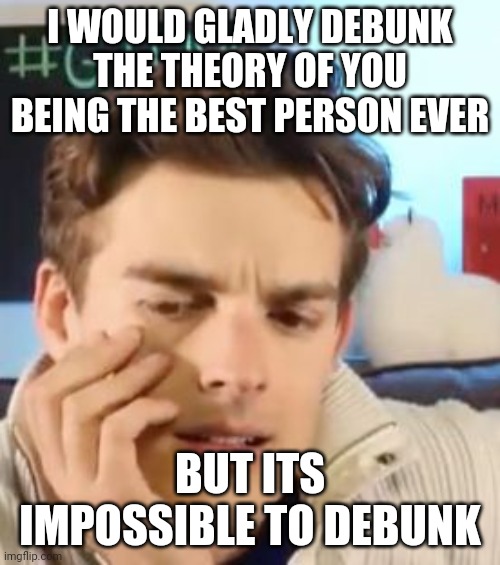 MatPat contemplating life | I WOULD GLADLY DEBUNK THE THEORY OF YOU BEING THE BEST PERSON EVER; BUT ITS IMPOSSIBLE TO DEBUNK | image tagged in matpat contemplating life,wholesome | made w/ Imgflip meme maker
