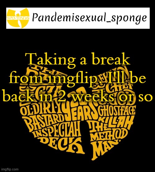 If you catch me online after making these posts yell at me to go away | Taking a break from imgflip. I'll be back in 2 weeks or so | image tagged in wu tang announcement template,demisexual_sponge | made w/ Imgflip meme maker