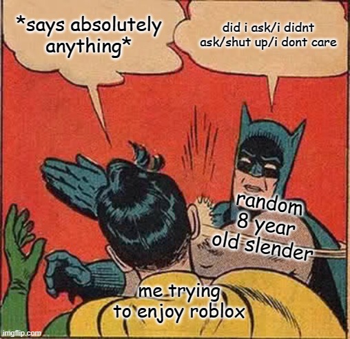 when the slenders use a cringey overused comeback | *says absolutely anything*; did i ask/i didnt ask/shut up/i dont care; random 8 year old slender; me trying to enjoy roblox | image tagged in memes,batman slapping robin | made w/ Imgflip meme maker