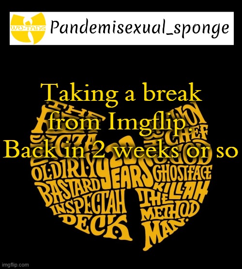 Imgflip is getting in the way of the things I need to focus on | Taking a break from Imgflip. Back in 2 weeks or so | image tagged in wu tang announcement template,demisexual_sponge | made w/ Imgflip meme maker