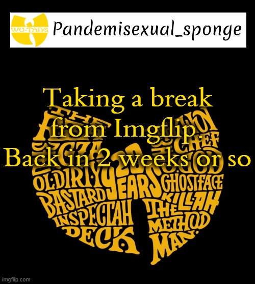 If I'm online after making these posts, yell at me to go away | Taking a break from Imgflip. Back in 2 weeks or so | image tagged in wu tang announcement template,demisexual_sponge | made w/ Imgflip meme maker