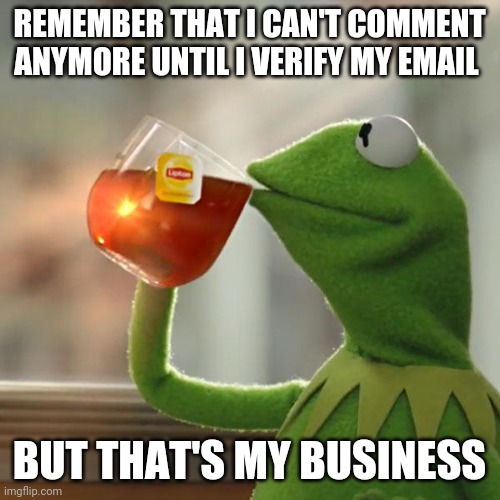 But That's None Of My Business | REMEMBER THAT I CAN'T COMMENT ANYMORE UNTIL I VERIFY MY EMAIL; BUT THAT'S MY BUSINESS | image tagged in memes,but that's none of my business,kermit the frog | made w/ Imgflip meme maker