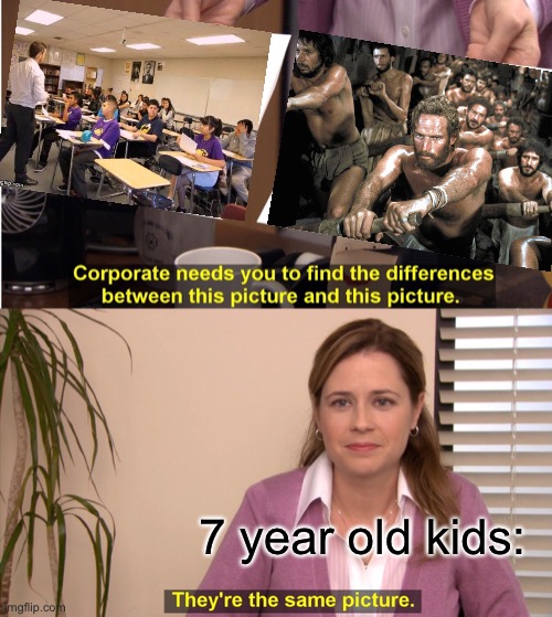 tells you how much minds can change- | 7 year old kids: | image tagged in they're the same picture,school,slavery,kids,funny,what kids see | made w/ Imgflip meme maker