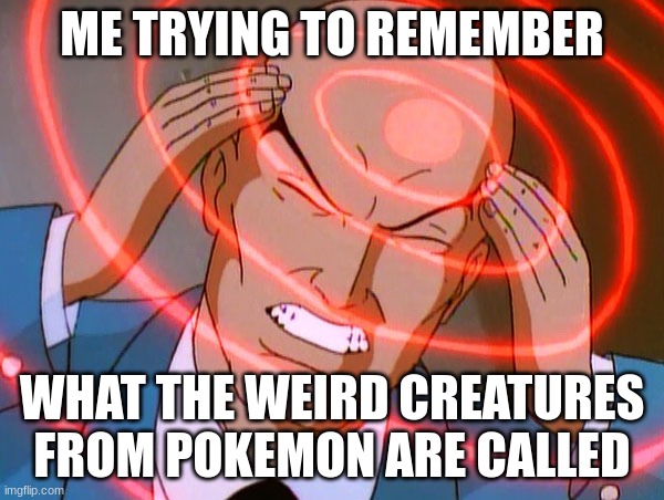 Professor X |  ME TRYING TO REMEMBER; WHAT THE WEIRD CREATURES FROM POKEMON ARE CALLED | image tagged in professor x | made w/ Imgflip meme maker