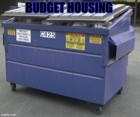 Finally something I can afford! | BUDGET HOUSING | image tagged in dumpster,appartment,new home | made w/ Imgflip meme maker
