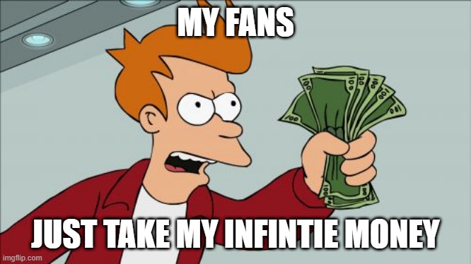 my fans take my infinity money | MY FANS; JUST TAKE MY INFINTIE MONEY | image tagged in memes,shut up and take my money fry | made w/ Imgflip meme maker