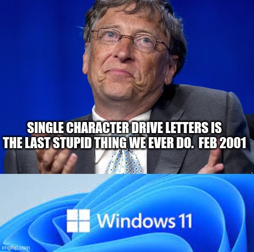 Windows 3.95.98.ME.XP.7.8.10.11 SSDD | SINGLE CHARACTER DRIVE LETTERS IS THE LAST STUPID THING WE EVER DO.  FEB 2001 | image tagged in bill gates | made w/ Imgflip meme maker