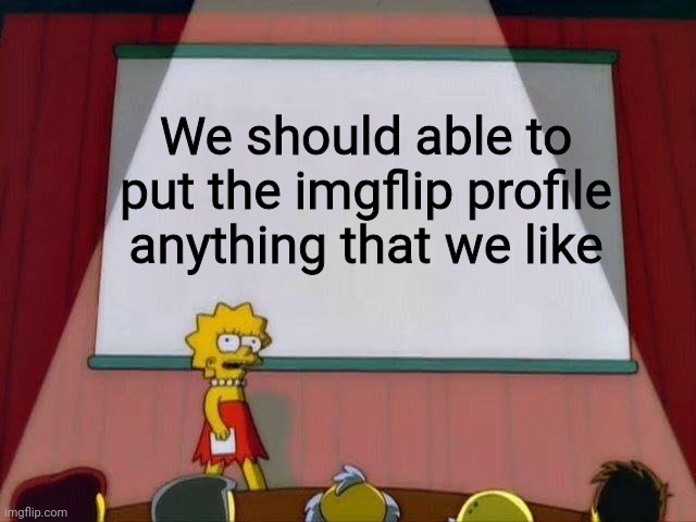 Yep | We should able to put the imgflip profile anything that we like | image tagged in lisa simson presentation | made w/ Imgflip meme maker