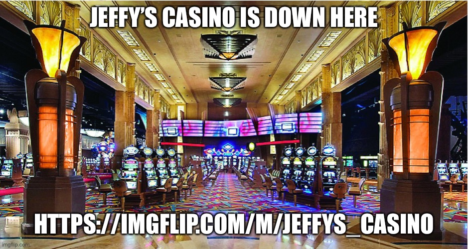 https://imgflip.com/m/Jeffys_Casino |  JEFFY’S CASINO IS DOWN HERE; HTTPS://IMGFLIP.COM/M/JEFFYS_CASINO | image tagged in casino | made w/ Imgflip meme maker