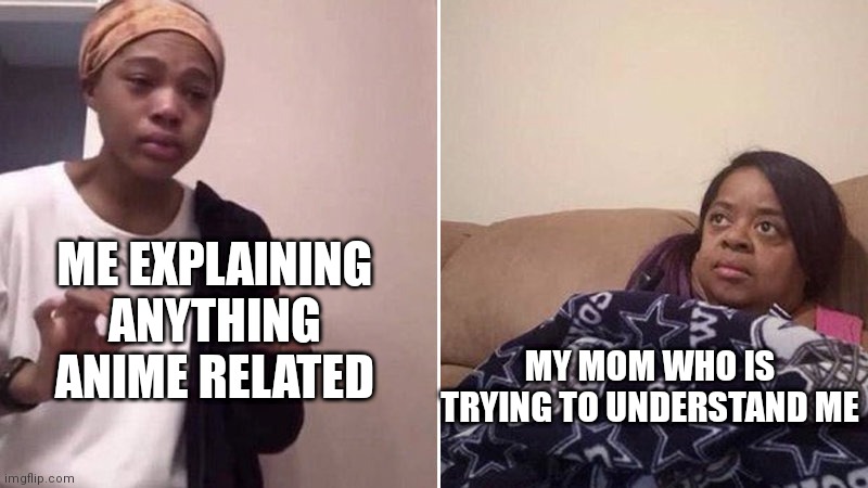 Me explaining to my mom | ME EXPLAINING ANYTHING ANIME RELATED; MY MOM WHO IS TRYING TO UNDERSTAND ME | image tagged in me explaining to my mom | made w/ Imgflip meme maker