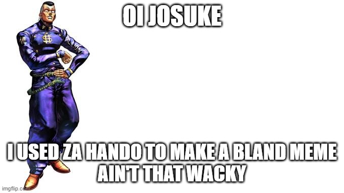 Oi Josuke! | OI JOSUKE; I USED ZA HANDO TO MAKE A BLAND MEME
AIN'T THAT WACKY | image tagged in oi josuke | made w/ Imgflip meme maker