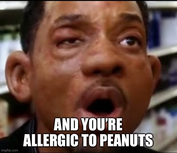 Allergy | AND YOU’RE ALLERGIC TO PEANUTS | image tagged in allergy | made w/ Imgflip meme maker