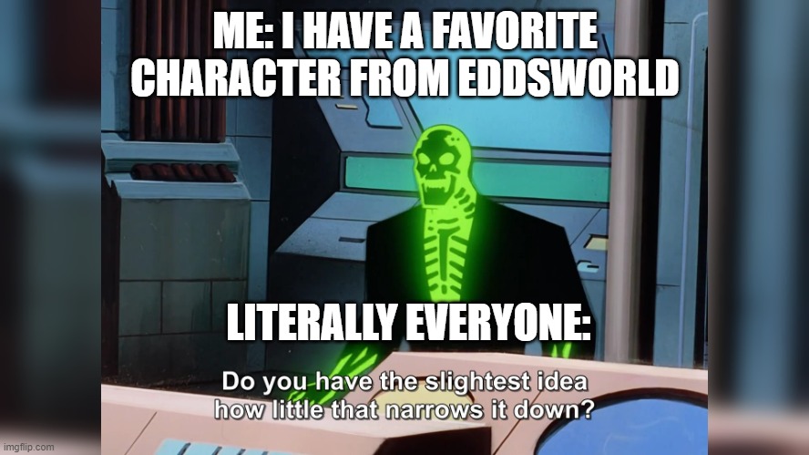 yup i like eddsworld now and i'm making it everyone's problem! >:D | ME: I HAVE A FAVORITE CHARACTER FROM EDDSWORLD; LITERALLY EVERYONE: | image tagged in do you know how little that narrows it down | made w/ Imgflip meme maker