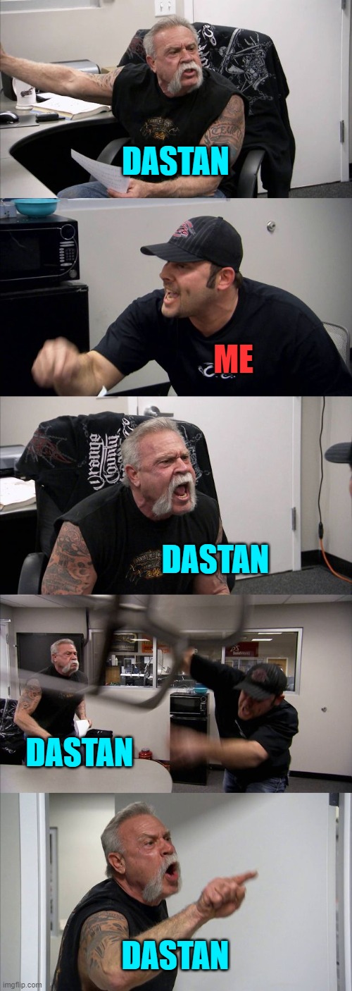 Dastan and me | DASTAN; ME; DASTAN; DASTAN; DASTAN | image tagged in memes,american chopper argument | made w/ Imgflip meme maker