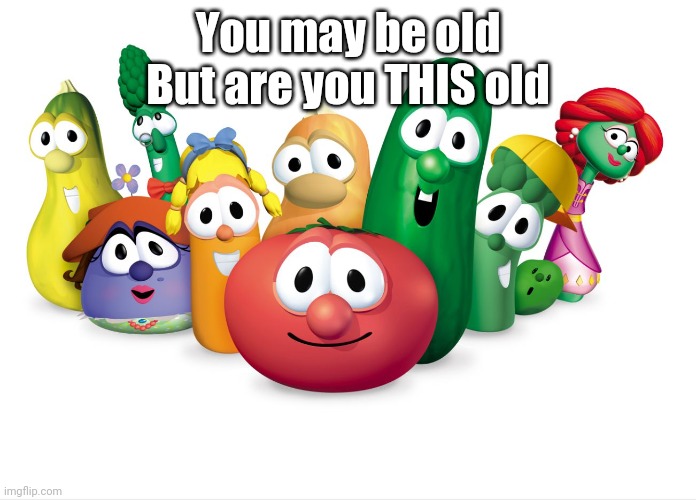R u | You may be old
But are you THIS old | image tagged in veggietales | made w/ Imgflip meme maker