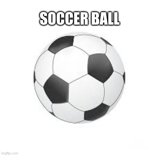 soccer ball | SOCCER BALL | image tagged in soccer ball | made w/ Imgflip meme maker