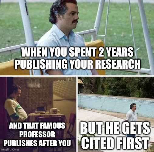 When you are a young researcher | WHEN YOU SPENT 2 YEARS PUBLISHING YOUR RESEARCH; BUT HE GETS CITED FIRST; AND THAT FAMOUS PROFESSOR PUBLISHES AFTER YOU | image tagged in memes,sad pablo escobar,research,science | made w/ Imgflip meme maker