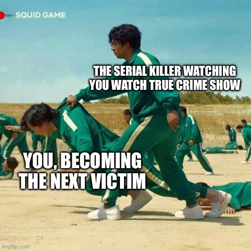 Squid Game Serial Killer | THE SERIAL KILLER WATCHING YOU WATCH TRUE CRIME SHOW; YOU, BECOMING THE NEXT VICTIM | image tagged in squid game,serial killer,victim,murder,die,i expect you to die | made w/ Imgflip meme maker