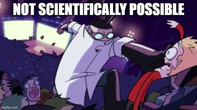 Not Scientifically Possible | NOT SCIENTIFICALLY POSSIBLE | image tagged in not scientifically possible | made w/ Imgflip meme maker