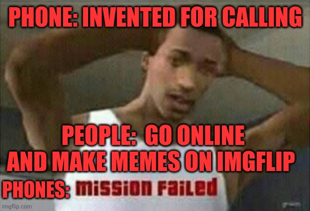 Mission failed | PHONE: INVENTED FOR CALLING; PEOPLE:  GO ONLINE AND MAKE MEMES ON IMGFLIP; PHONES: | image tagged in mission failed,cj,gta 7,trevor,michael,franklin | made w/ Imgflip meme maker